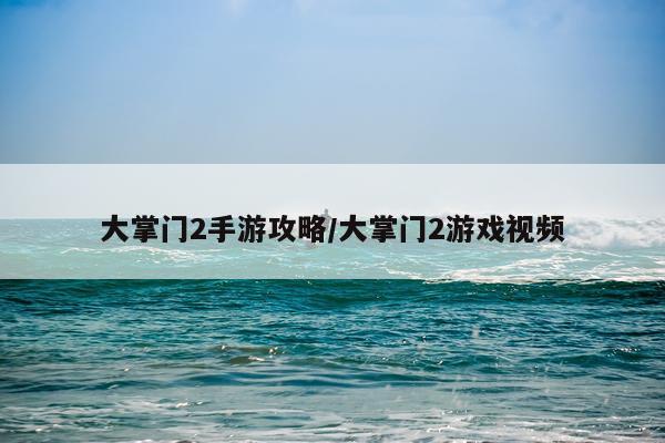 大掌门2手游攻略/大掌门2游戏视频