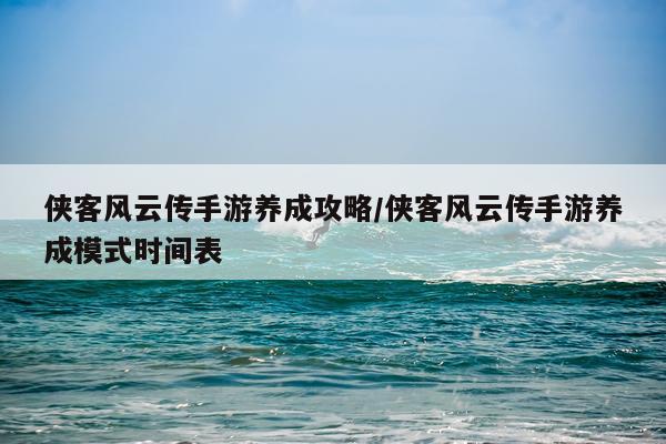 侠客风云传手游养成攻略/侠客风云传手游养成模式时间表