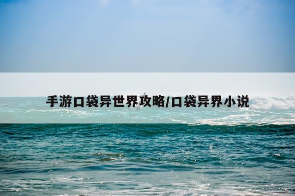 手游口袋异世界攻略/口袋异界小说