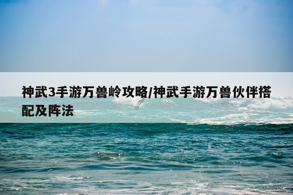 神武3手游万兽岭攻略/神武手游万兽伙伴搭配及阵法