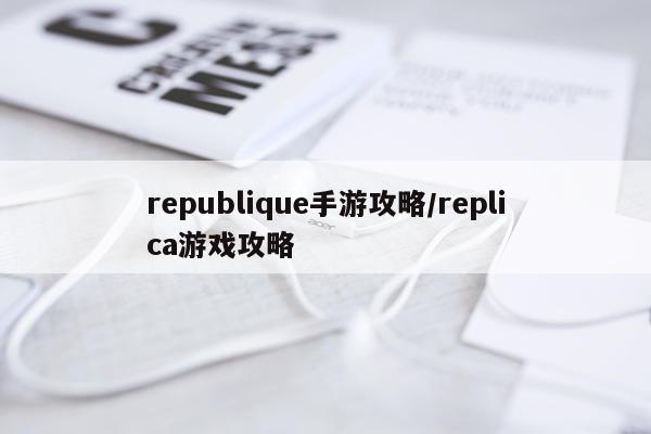 republique手游攻略/replica游戏攻略