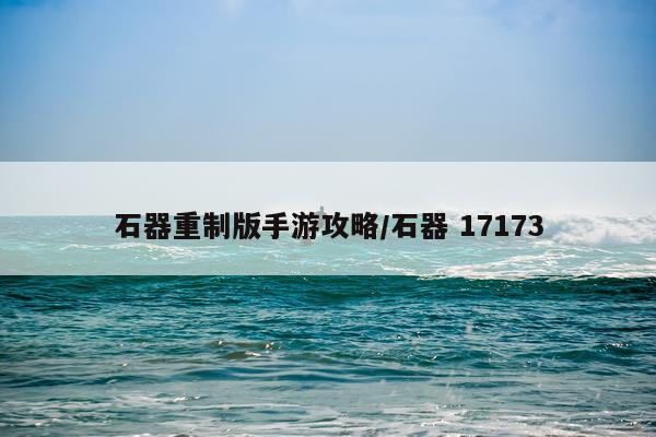 石器重制版手游攻略/石器 17173