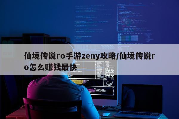 仙境传说ro手游zeny攻略/仙境传说ro怎么赚钱最快