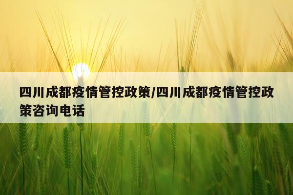 四川成都疫情管控政策/四川成都疫情管控政策咨询电话