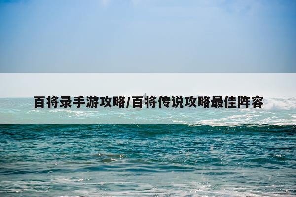 百将录手游攻略/百将传说攻略最佳阵容