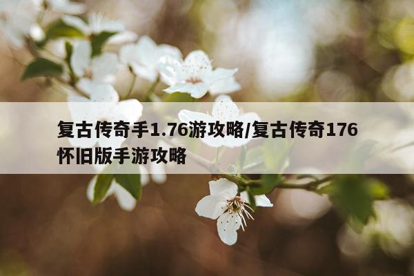 复古传奇手1.76游攻略/复古传奇176怀旧版手游攻略