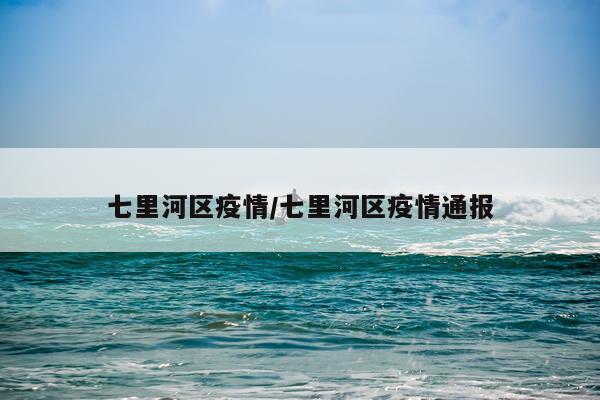 七里河区疫情/七里河区疫情通报