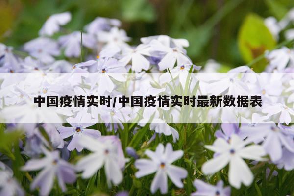 中国疫情实时/中国疫情实时最新数据表