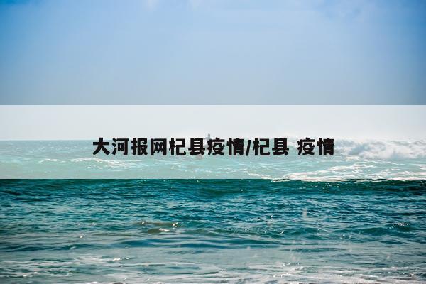 大河报网杞县疫情/杞县 疫情