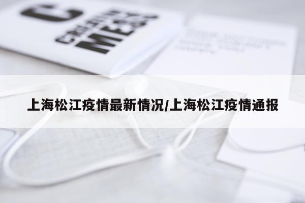 上海松江疫情最新情况/上海松江疫情通报