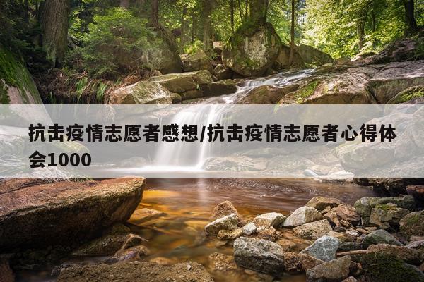 抗击疫情志愿者感想/抗击疫情志愿者心得体会1000