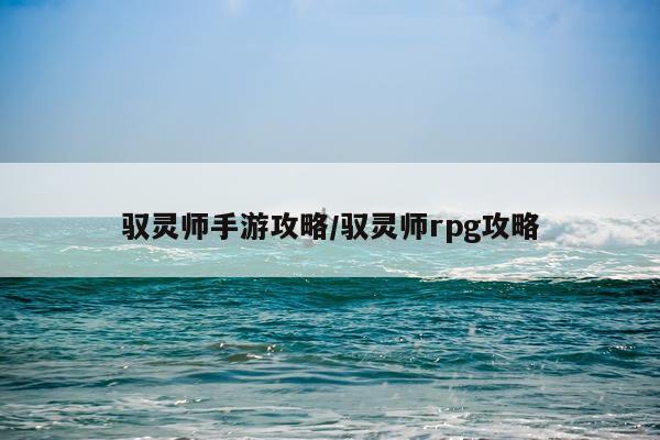 驭灵师手游攻略/驭灵师rpg攻略