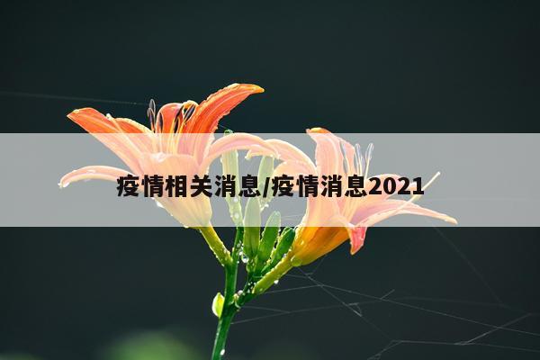 疫情相关消息/疫情消息2021