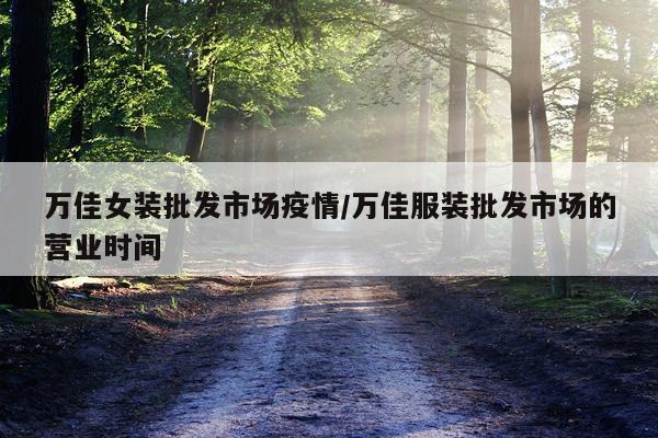 万佳女装批发市场疫情/万佳服装批发市场的营业时间