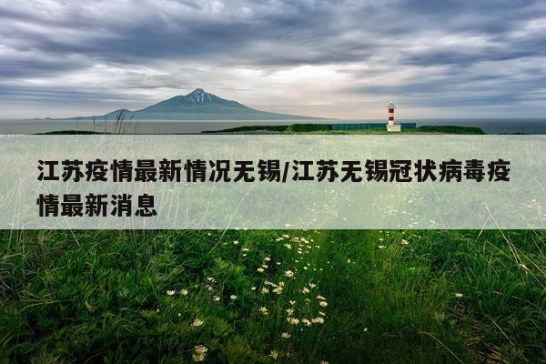 江苏疫情最新情况无锡/江苏无锡冠状病毒疫情最新消息