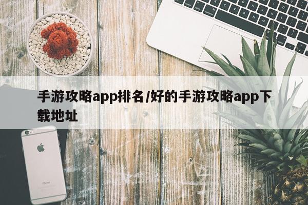 手游攻略app排名/好的手游攻略app下载地址