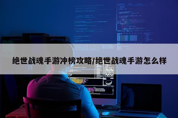 绝世战魂手游冲榜攻略/绝世战魂手游怎么样
