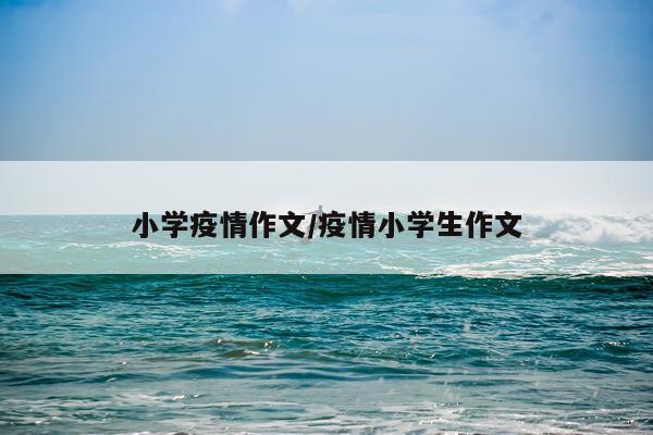 小学疫情作文/疫情小学生作文