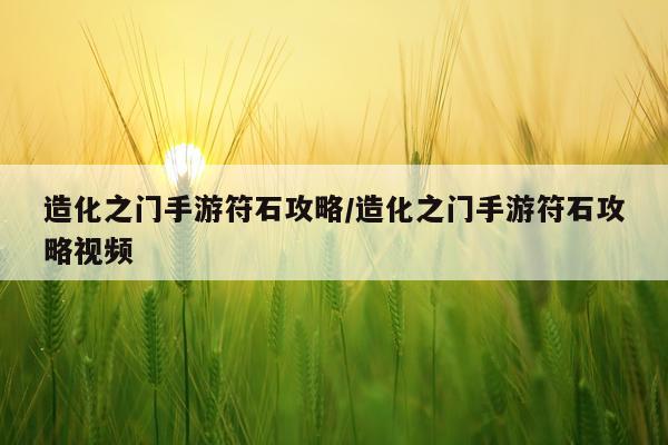 造化之门手游符石攻略/造化之门手游符石攻略视频