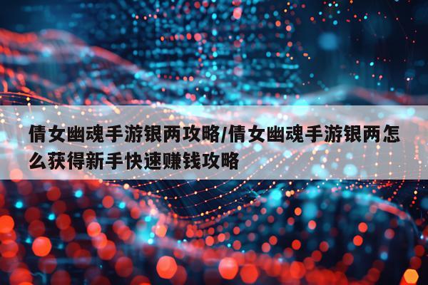 倩女幽魂手游银两攻略/倩女幽魂手游银两怎么获得新手快速赚钱攻略