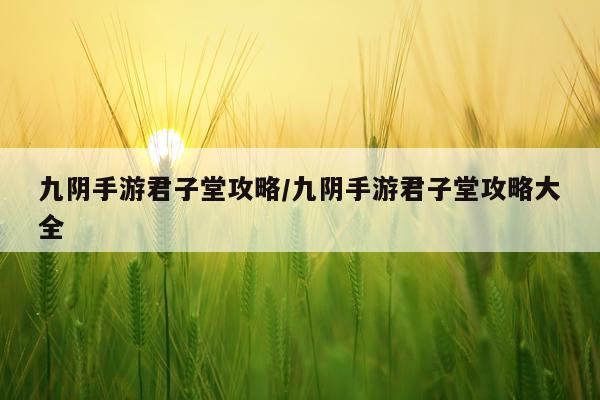 九阴手游君子堂攻略/九阴手游君子堂攻略大全
