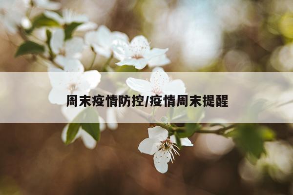周末疫情防控/疫情周末提醒
