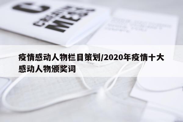 疫情感动人物栏目策划/2020年疫情十大感动人物颁奖词