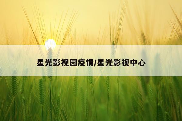 星光影视园疫情/星光影视中心