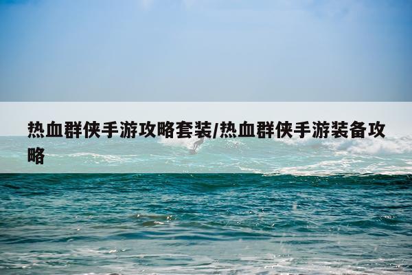热血群侠手游攻略套装/热血群侠手游装备攻略