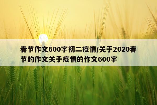 春节作文600字初二疫情/关于2020春节的作文关于疫情的作文600字