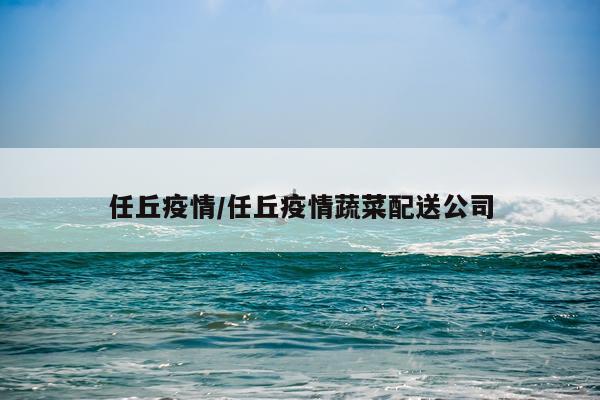 任丘疫情/任丘疫情蔬菜配送公司