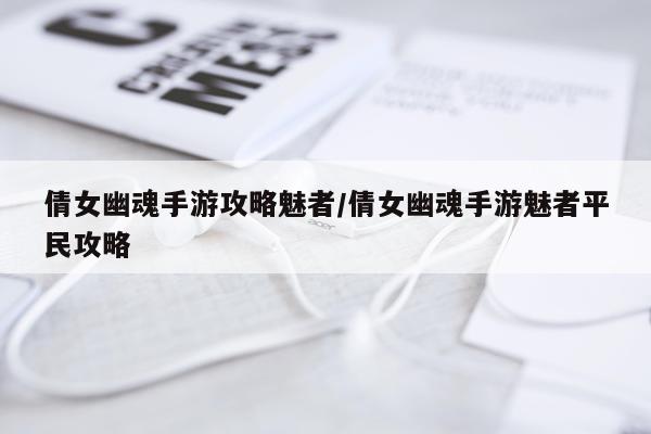 倩女幽魂手游攻略魅者/倩女幽魂手游魅者平民攻略