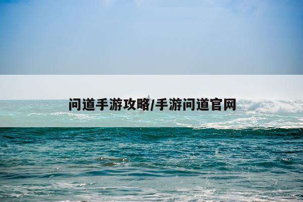 问道手游攻略/手游问道官网