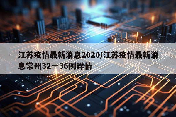 江苏疫情最新消息2020/江苏疫情最新消息常州32一36例详情