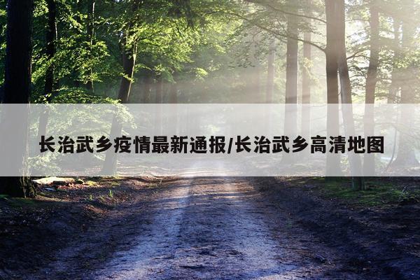 长治武乡疫情最新通报/长治武乡高清地图