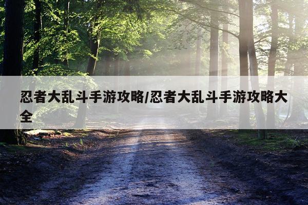 忍者大乱斗手游攻略/忍者大乱斗手游攻略大全