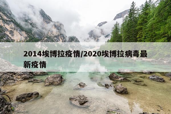 2014埃博拉疫情/2020埃博拉病毒最新疫情