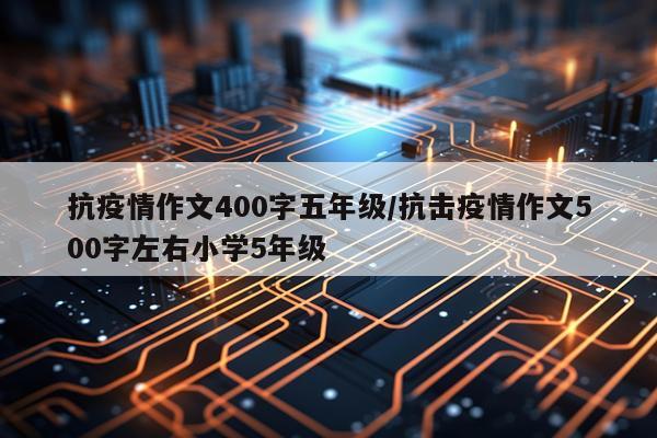 抗疫情作文400字五年级/抗击疫情作文500字左右小学5年级