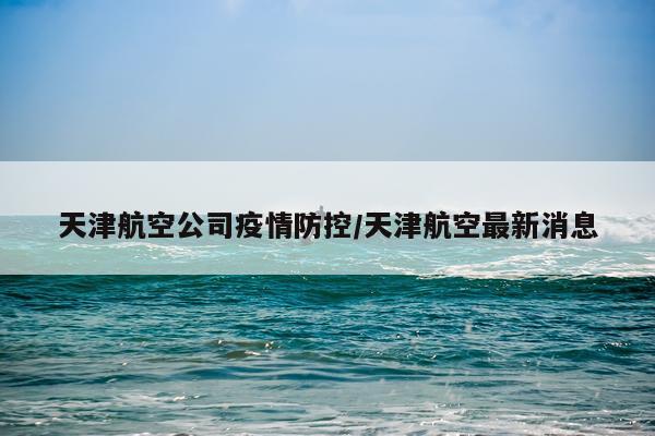 天津航空公司疫情防控/天津航空最新消息