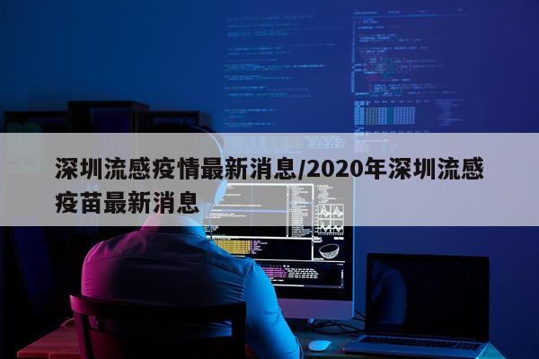 深圳流感疫情最新消息/2020年深圳流感疫苗最新消息