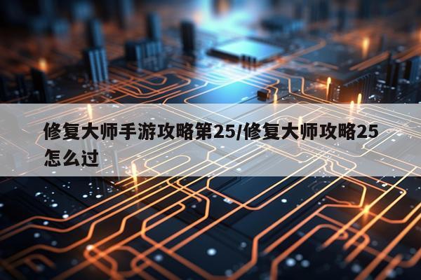 修复大师手游攻略第25/修复大师攻略25怎么过