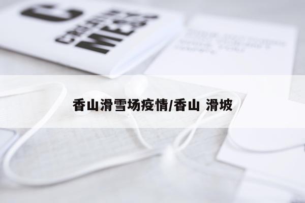 香山滑雪场疫情/香山 滑坡