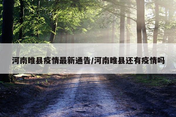 河南睢县疫情最新通告/河南睢县还有疫情吗