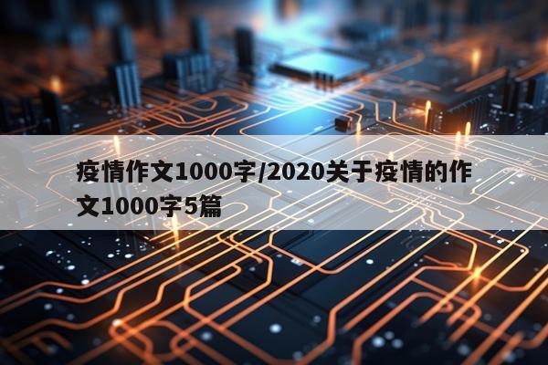 疫情作文1000字/2020关于疫情的作文1000字5篇