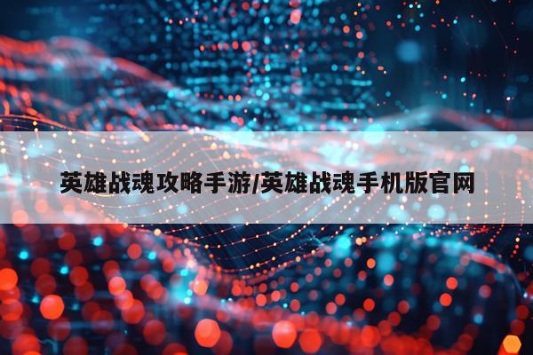 英雄战魂攻略手游/英雄战魂手机版官网
