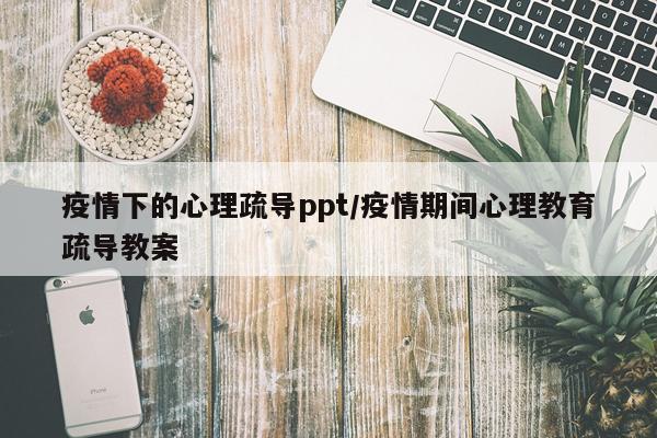 疫情下的心理疏导ppt/疫情期间心理教育疏导教案