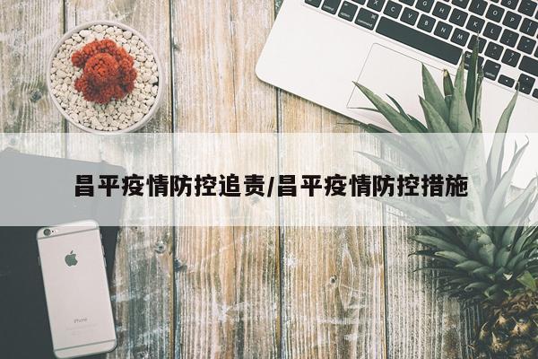 昌平疫情防控追责/昌平疫情防控措施