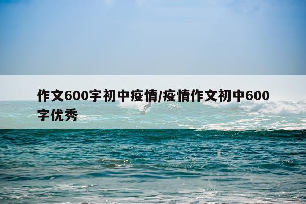 作文600字初中疫情/疫情作文初中600字优秀