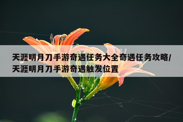 天涯明月刀手游奇遇任务大全奇遇任务攻略/天涯明月刀手游奇遇触发位置