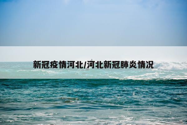 新冠疫情河北/河北新冠肺炎情况